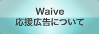 Waive応援広告について